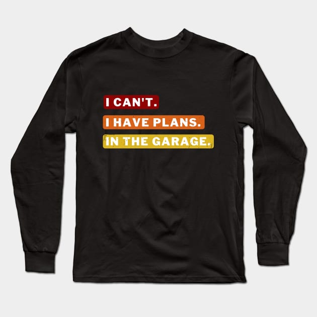 Sorry I can't I have plans in the garage Long Sleeve T-Shirt by apparel.tolove@gmail.com
